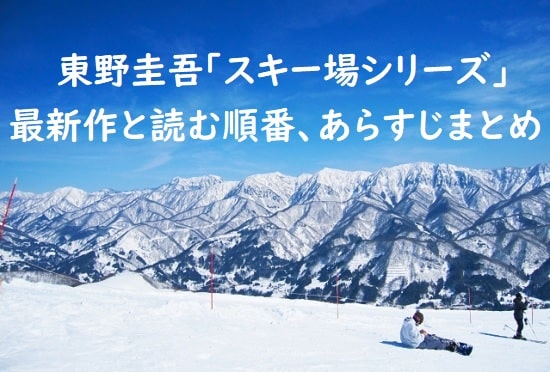 東野圭吾｢スキー場シリーズ/雪山シリーズ｣の最新作と読む順番、あらすじまとめ