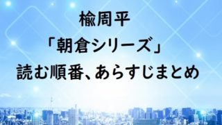 楡周平｢朝倉シリーズ｣の読む順番、あらすじまとめ